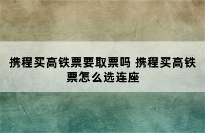 携程买高铁票要取票吗 携程买高铁票怎么选连座